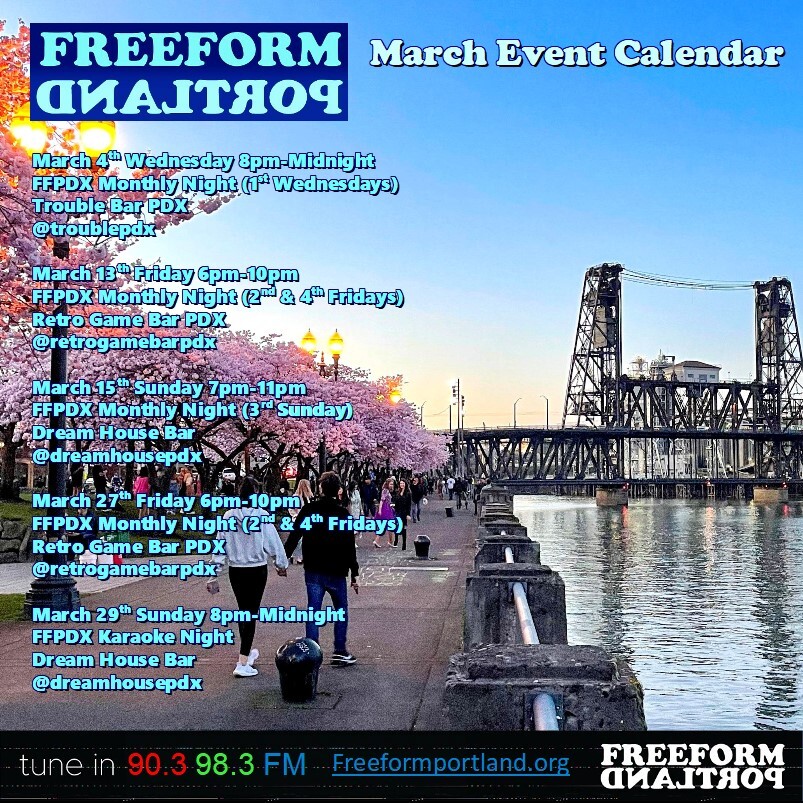 Freeform Portland Events Calendar, March 2026
• Wednesday, March 4th, 8 to midnight FFPDX Monthly Night (1st Wednesday) at Trouble Bar: 5008 SE Division St., Portland, Oregon 97206
• Friday, March 13th, 6-10pm FFPDX Monthly Night (2nd and 4th Fridays) at Retro Game Bar: 6720 NE Martin Luther King Jr. Blvd., Portland, OR 97211
• Sunday, March 15th, 7-11pm Freeform DJs play all vinyl (3rd Sunday) at Dream House Bar: 412 NE Beech St., Portland, OR 97212
• Friday, March 27th, 6-10pm FFPDX Monthly Night (2nd and 4th Fridays) at Retro Game Bar: 6720 NE Martin Luther King Jr. Blvd., Portland, OR 97211
• Sunday, March 29th, 8 to midnight FFPDX Karaoke Night at Dream House Bar: 412 NE Beech St., Portland, OR 97212